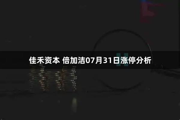 佳禾资本 倍加洁07月31日涨停分析
