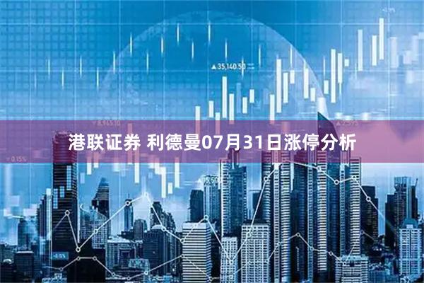 港联证券 利德曼07月31日涨停分析