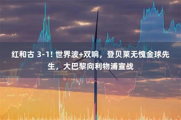红和古 3-1! 世界波+双响，登贝莱无愧金球先生，大巴黎向利物浦宣战