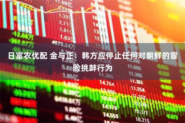 日富农优配 金与正：韩方应停止任何对朝鲜的冒险挑衅行为
