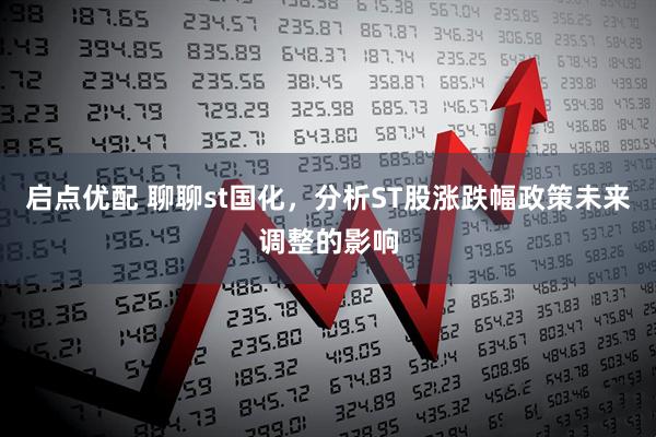 启点优配 聊聊st国化，分析ST股涨跌幅政策未来调整的影响