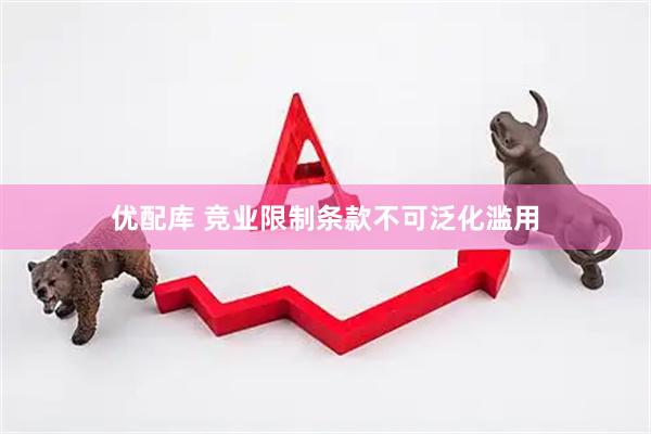 优配库 竞业限制条款不可泛化滥用