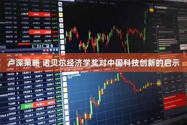 卢深策略 诺贝尔经济学奖对中国科技创新的启示