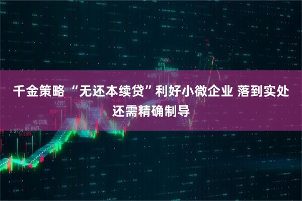 千金策略 “无还本续贷”利好小微企业 落到实处还需精确制导